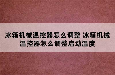 冰箱机械温控器怎么调整 冰箱机械温控器怎么调整启动温度